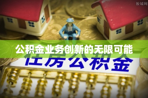 洛宁公积金业务创新的无限可能