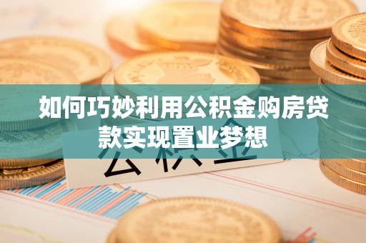 洛宁如何巧妙利用公积金购房贷款实现置业梦想