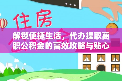 洛宁解锁便捷生活，代办提取离职公积金的高效攻略与贴心建议