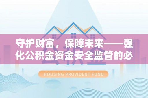 洛宁守护财富，保障未来——强化公积金资金安全监管的必要性