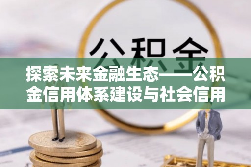 洛宁探索未来金融生态——公积金信用体系建设与社会信用体系的深度融合