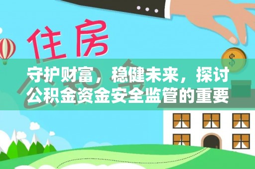 洛宁守护财富，稳健未来，探讨公积金资金安全监管的重要性与实践