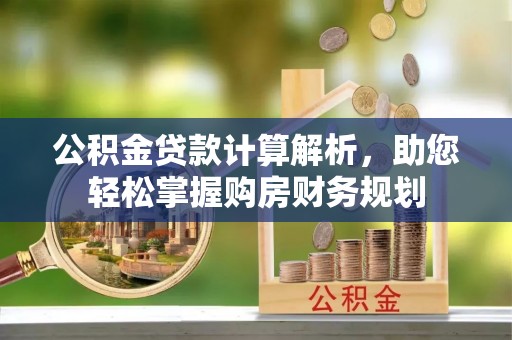 洛宁公积金贷款计算解析，助您轻松掌握购房财务规划