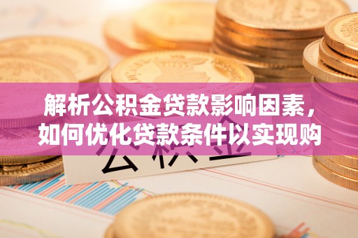 洛宁解析公积金贷款影响因素，如何优化贷款条件以实现购房梦想