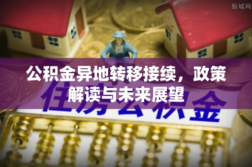 洛宁公积金异地转移接续，政策解读与未来展望