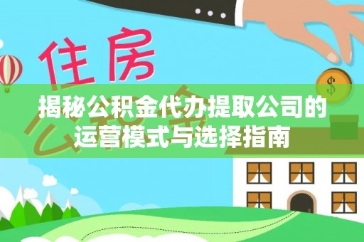 洛宁揭秘公积金代办提取公司的运营模式与选择指南
