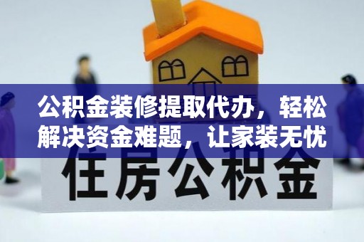 洛宁公积金装修提取代办，轻松解决资金难题，让家装无忧