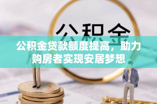 洛宁公积金贷款额度提高，助力购房者实现安居梦想