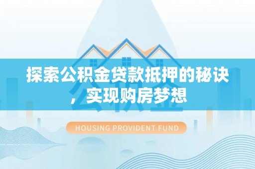 洛宁探索公积金贷款抵押的秘诀，实现购房梦想
