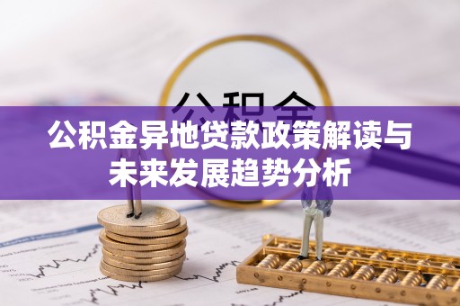 洛宁公积金异地贷款政策解读与未来发展趋势分析