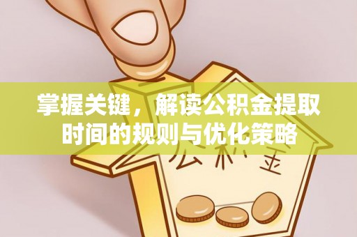 洛宁掌握关键，解读公积金提取时间的规则与优化策略