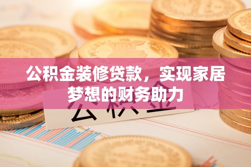 洛宁公积金装修贷款，实现家居梦想的财务助力
