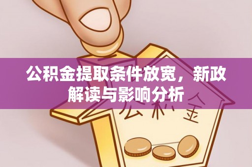 洛宁公积金提取条件放宽，新政解读与影响分析