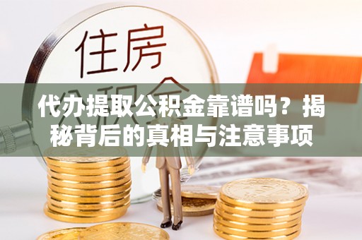 洛宁代办提取公积金靠谱吗？揭秘背后的真相与注意事项