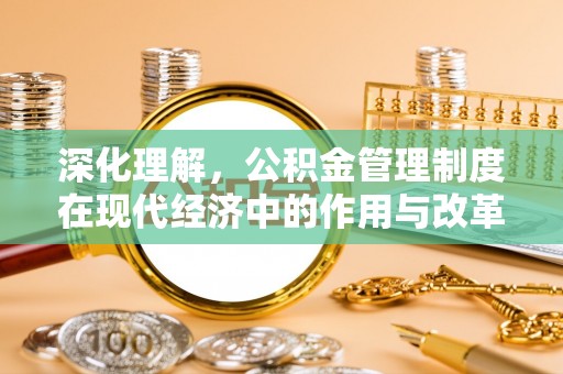 洛宁深化理解，公积金管理制度在现代经济中的作用与改革方向