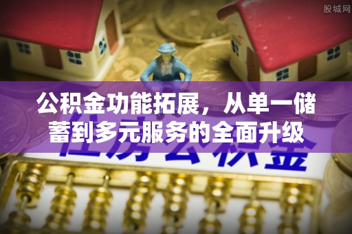 洛宁公积金功能拓展，从单一储蓄到多元服务的全面升级