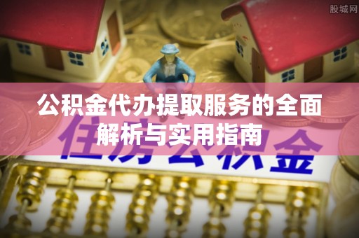 洛宁公积金代办提取服务的全面解析与实用指南