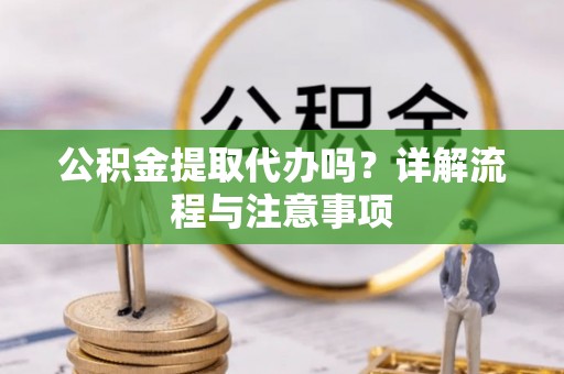 洛宁公积金提取代办吗？详解流程与注意事项