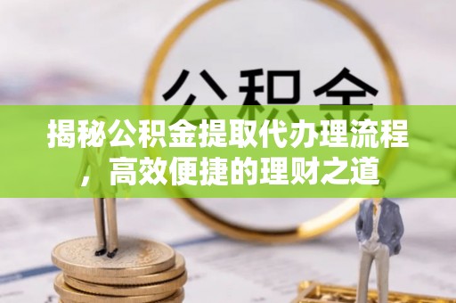 洛宁揭秘公积金提取代办理流程，高效便捷的理财之道
