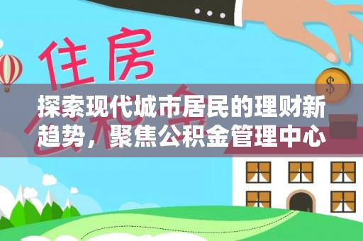 洛宁探索现代城市居民的理财新趋势，聚焦公积金管理中心的服务创新