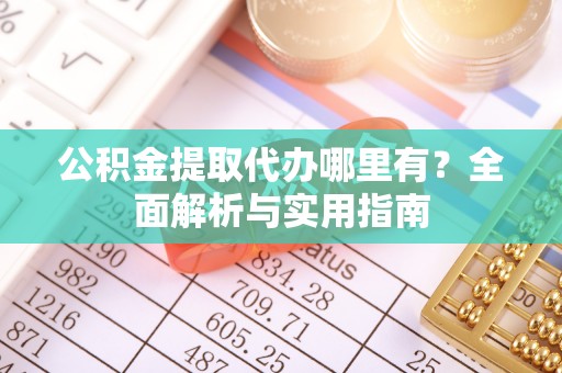 洛宁公积金提取代办哪里有？全面解析与实用指南