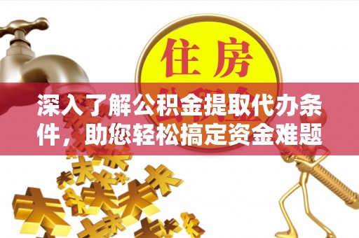 洛宁深入了解公积金提取代办条件，助您轻松搞定资金难题