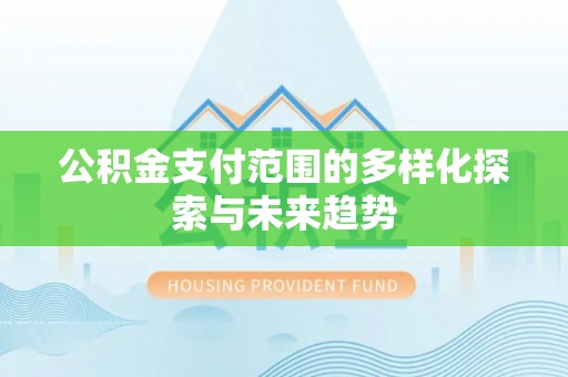 洛宁公积金支付范围的多样化探索与未来趋势
