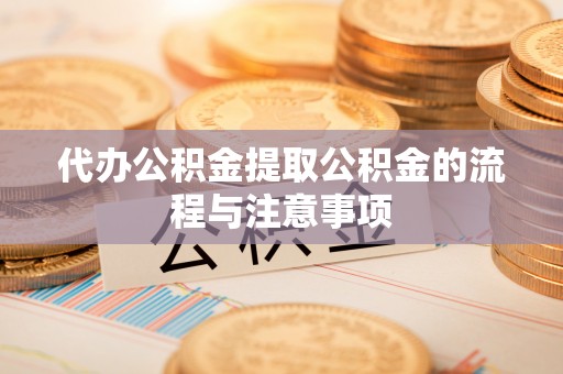 洛宁代办公积金提取公积金的流程与注意事项