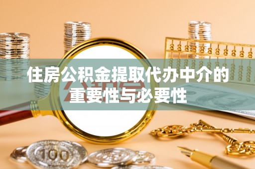 洛宁住房公积金提取代办中介的重要性与必要性