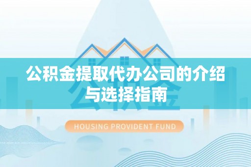 洛宁公积金提取代办公司的介绍与选择指南