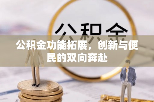 洛宁公积金功能拓展，创新与便民的双向奔赴