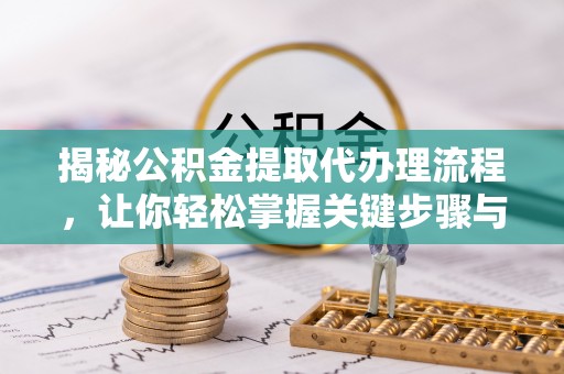 洛宁揭秘公积金提取代办理流程，让你轻松掌握关键步骤与注意事项