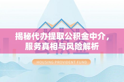 洛宁揭秘代办提取公积金中介，服务真相与风险解析