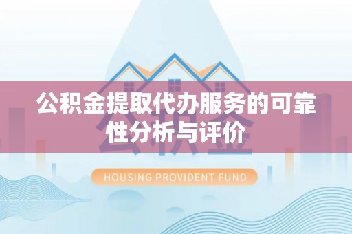 洛宁公积金提取代办服务的可靠性分析与评价