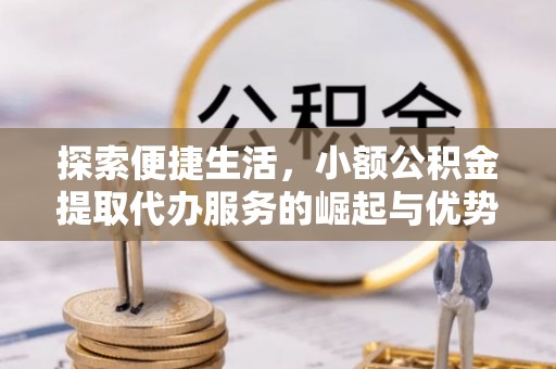 洛宁探索便捷生活，小额公积金提取代办服务的崛起与优势