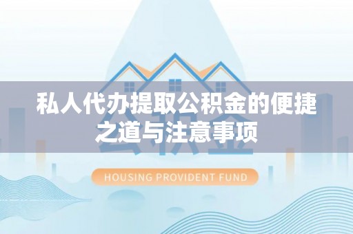 洛宁私人代办提取公积金的便捷之道与注意事项