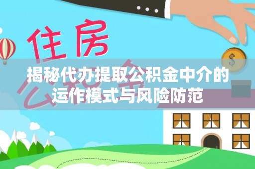 洛宁揭秘代办提取公积金中介的运作模式与风险防范