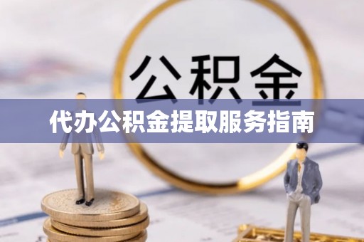 洛宁代办公积金提取服务指南