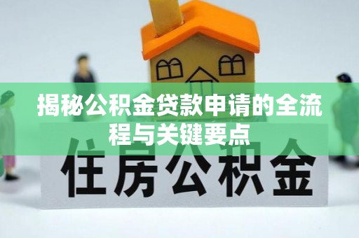 洛宁揭秘公积金贷款申请的全流程与关键要点