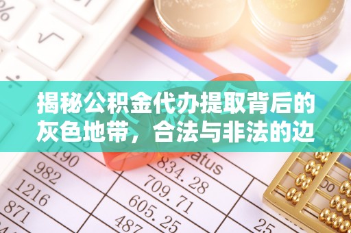 洛宁揭秘公积金代办提取背后的灰色地带，合法与非法的边界