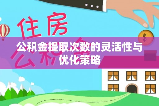 洛宁公积金提取次数的灵活性与优化策略