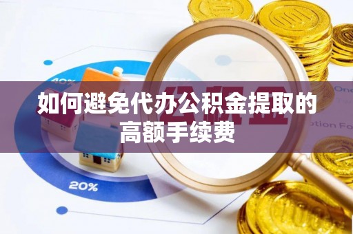 洛宁如何避免代办公积金提取的高额手续费