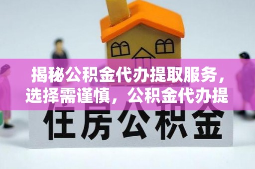 洛宁揭秘公积金代办提取服务，选择需谨慎，公积金代办提取靠谱吗？