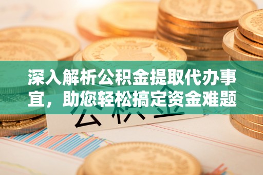 洛宁深入解析公积金提取代办事宜，助您轻松搞定资金难题