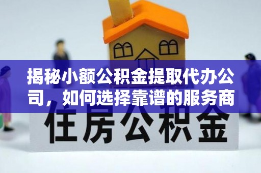 洛宁揭秘小额公积金提取代办公司，如何选择靠谱的服务商？