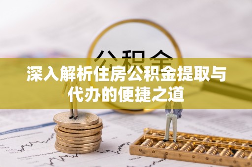 洛宁深入解析住房公积金提取与代办的便捷之道