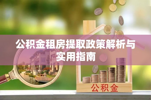 洛宁公积金租房提取政策解析与实用指南