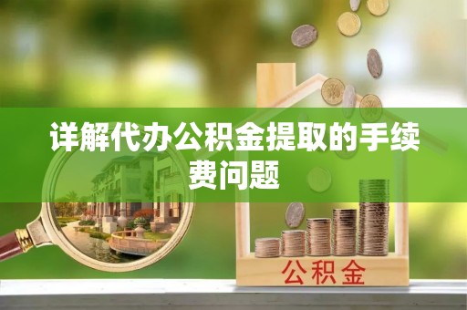 洛宁详解代办公积金提取的手续费问题