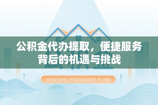 洛宁公积金代办提取，便捷服务背后的机遇与挑战