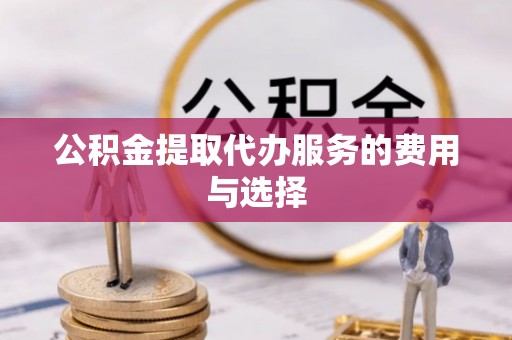 洛宁公积金提取代办服务的费用与选择